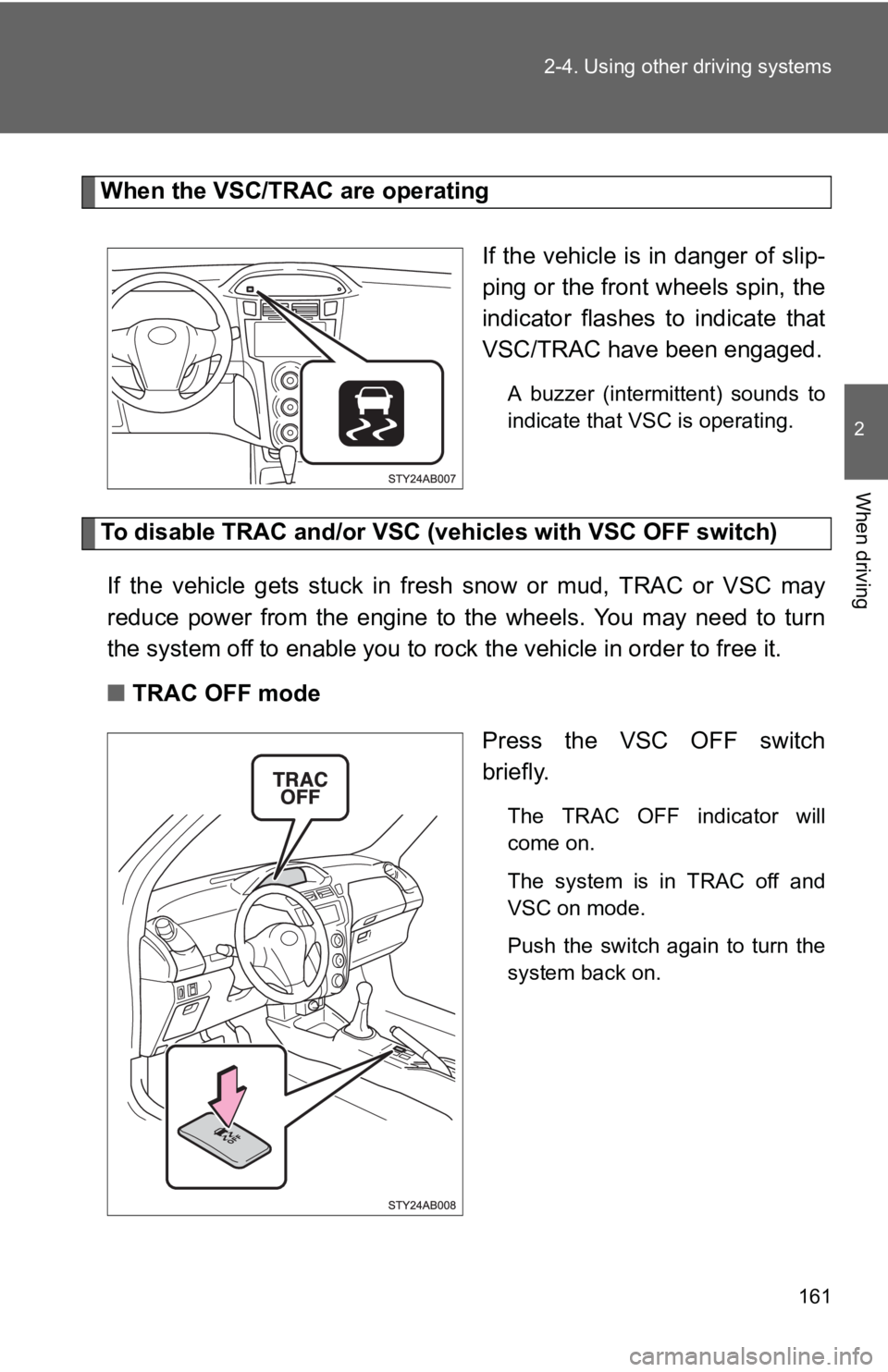 TOYOTA YARIS HATCHBACK 2010  Owners Manual 161
2-4. Using other 
driving systems
2
When driving
When the VSC/TRAC are operating
If the vehicle is in danger of slip-
ping or the front wheels spin, the
indicator flashes to indicate that
VSC/TRAC