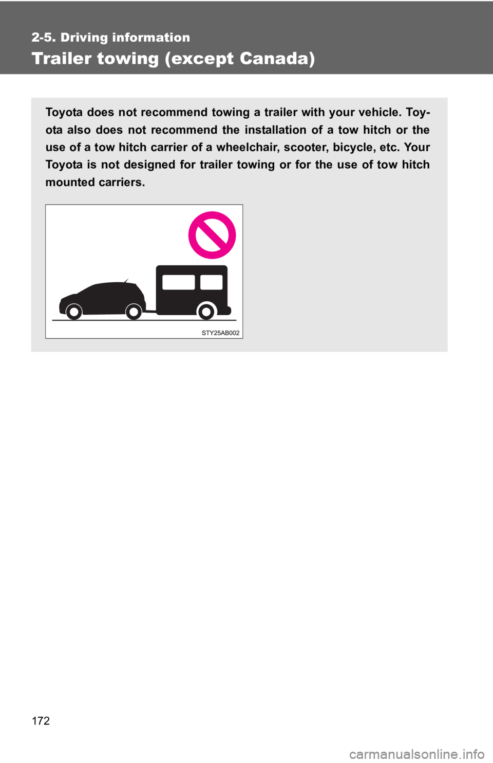 TOYOTA YARIS HATCHBACK 2010  Owners Manual 172
2-5. Driving information
Trailer towing (except Canada)
Toyota does not recommend towing a trailer with your vehicle. Toy-
ota also does not recommend the installation of a tow hitch or the
use of