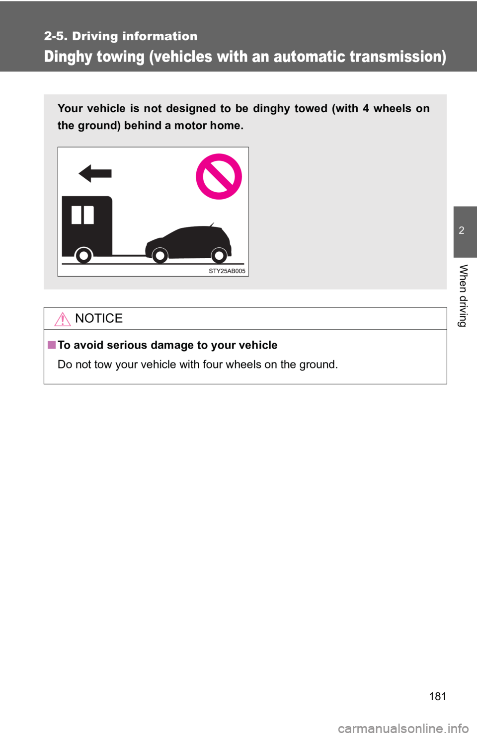 TOYOTA YARIS HATCHBACK 2010  Owners Manual 181
2-5. Driving information
2
When driving
Dinghy towing (vehicles with an automatic transmission)
NOTICE
■To avoid serious damage to your vehicle
Do not tow your vehicle with four wheels on the gr