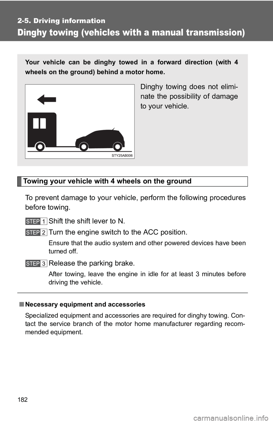 TOYOTA YARIS HATCHBACK 2010  Owners Manual 182
2-5. Driving information
Dinghy towing (vehicles with a manual transmission)
Towing your vehicle with 4 wheels on the groundTo prevent damage to your vehicle, perform the following procedures
befo