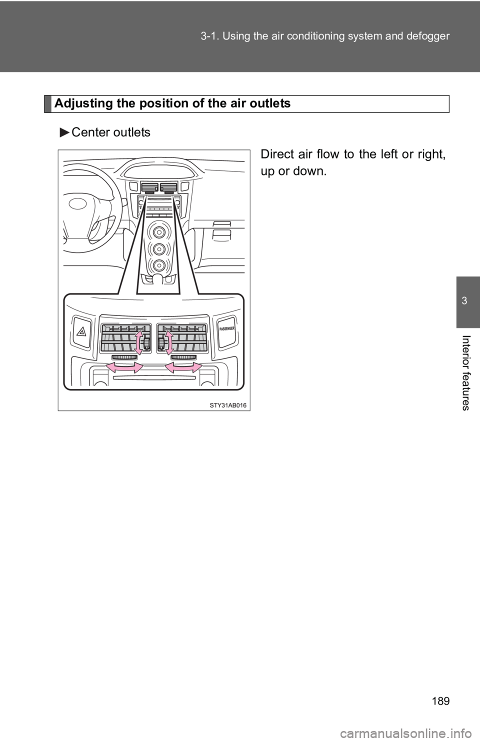 TOYOTA YARIS HATCHBACK 2010  Owners Manual 189
3-1. Using the air conditioning system
 and defogger
3
Interior features
Adjusting the position of the air outlets
Center outlets Direct air flow to the left or right,
up or down. 