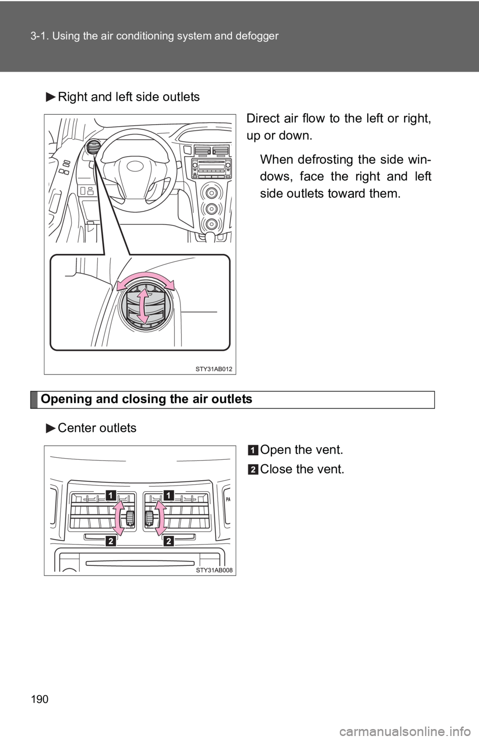 TOYOTA YARIS HATCHBACK 2010  Owners Manual 190 3-1. Using the air conditioning system and defogger
Right and left side outlets
Direct air flow to the left or right,
up or down.
When defrosting the side win-
dows, face the right and left
side o