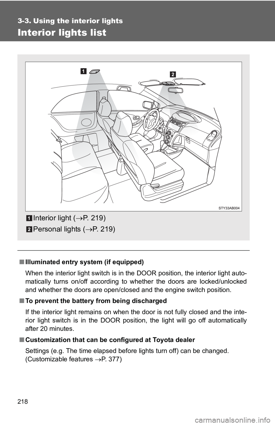 TOYOTA YARIS HATCHBACK 2010  Owners Manual 218
3-3. Using the interior lights
Interior lights list
■Illuminated entry system (if equipped)
When the interior light switch is in the DOOR position, the interior light auto-
matically turns on/of