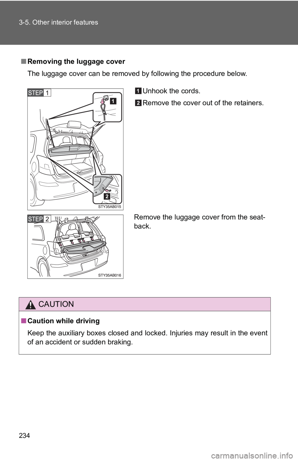 TOYOTA YARIS HATCHBACK 2010  Owners Manual 234 3-5. Other interior features
■Removing the luggage cover
The luggage cover can be removed by following the procedure below.
CAUTION
■Caution while driving
Keep the auxiliary boxes closed and l
