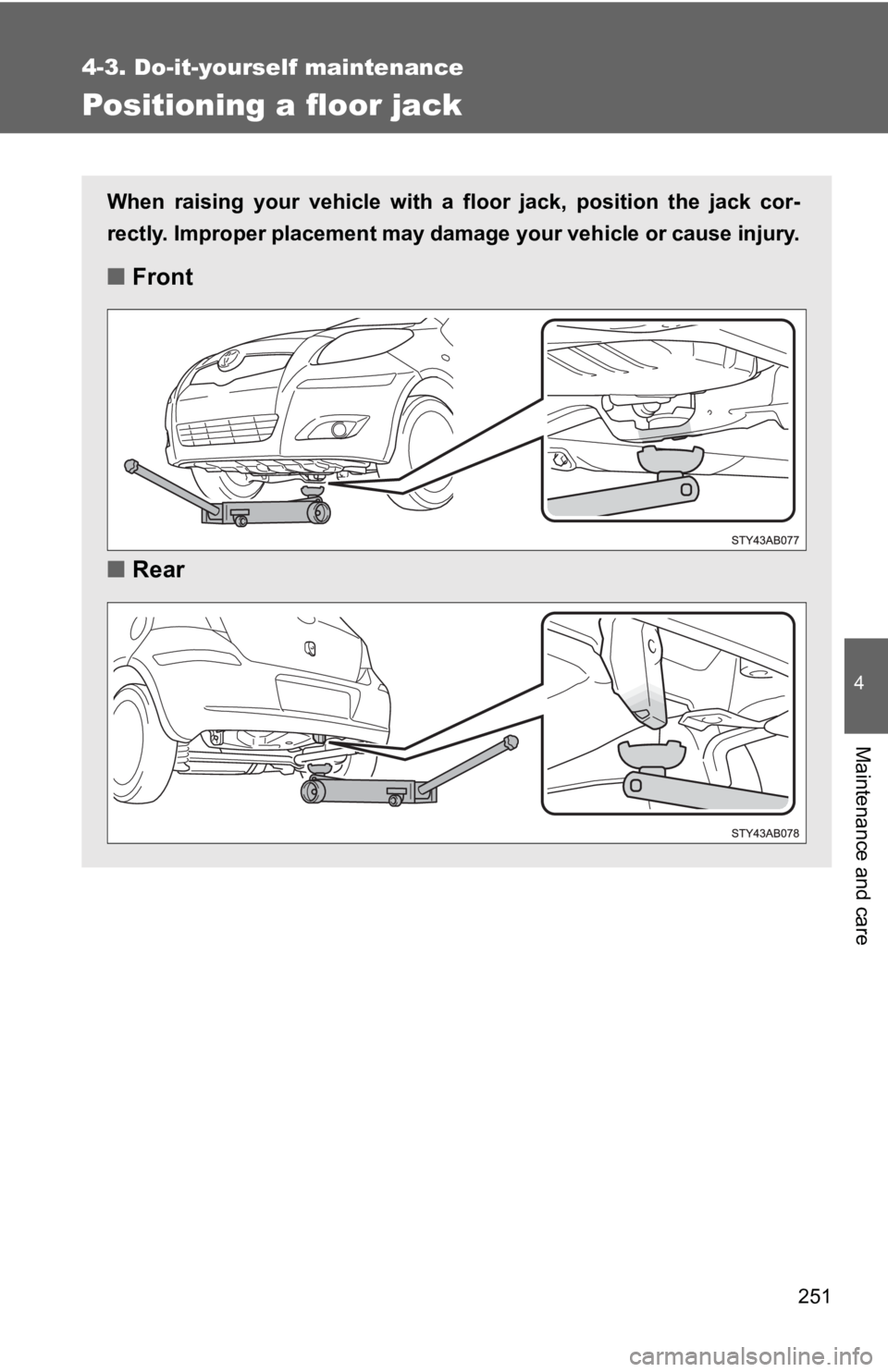 TOYOTA YARIS HATCHBACK 2010  Owners Manual 251
4-3. Do-it-yourself maintenance
4
Maintenance and care
Positioning a floor jack
When raising your vehicle with a floor jack, position the jack cor-
rectly. Improper placement may damage your vehic