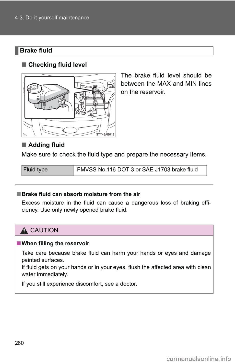 TOYOTA YARIS HATCHBACK 2010  Owners Manual 260 4-3. Do-it-yourself maintenance
Brake fluid■ Checking fluid level
The brake fluid level should be
between the MAX and MIN lines
on the reservoir.
■ Adding fluid
Make sure to check the fluid ty