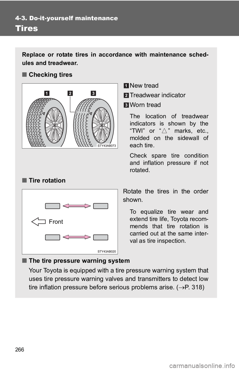 TOYOTA YARIS HATCHBACK 2010  Owners Manual 266
4-3. Do-it-yourself maintenance
Tires
Replace or rotate tires in accordance with maintenance sched-
ules and treadwear.
■Checking tires
New tread
Treadwear indicator
Worn tread
The location of t