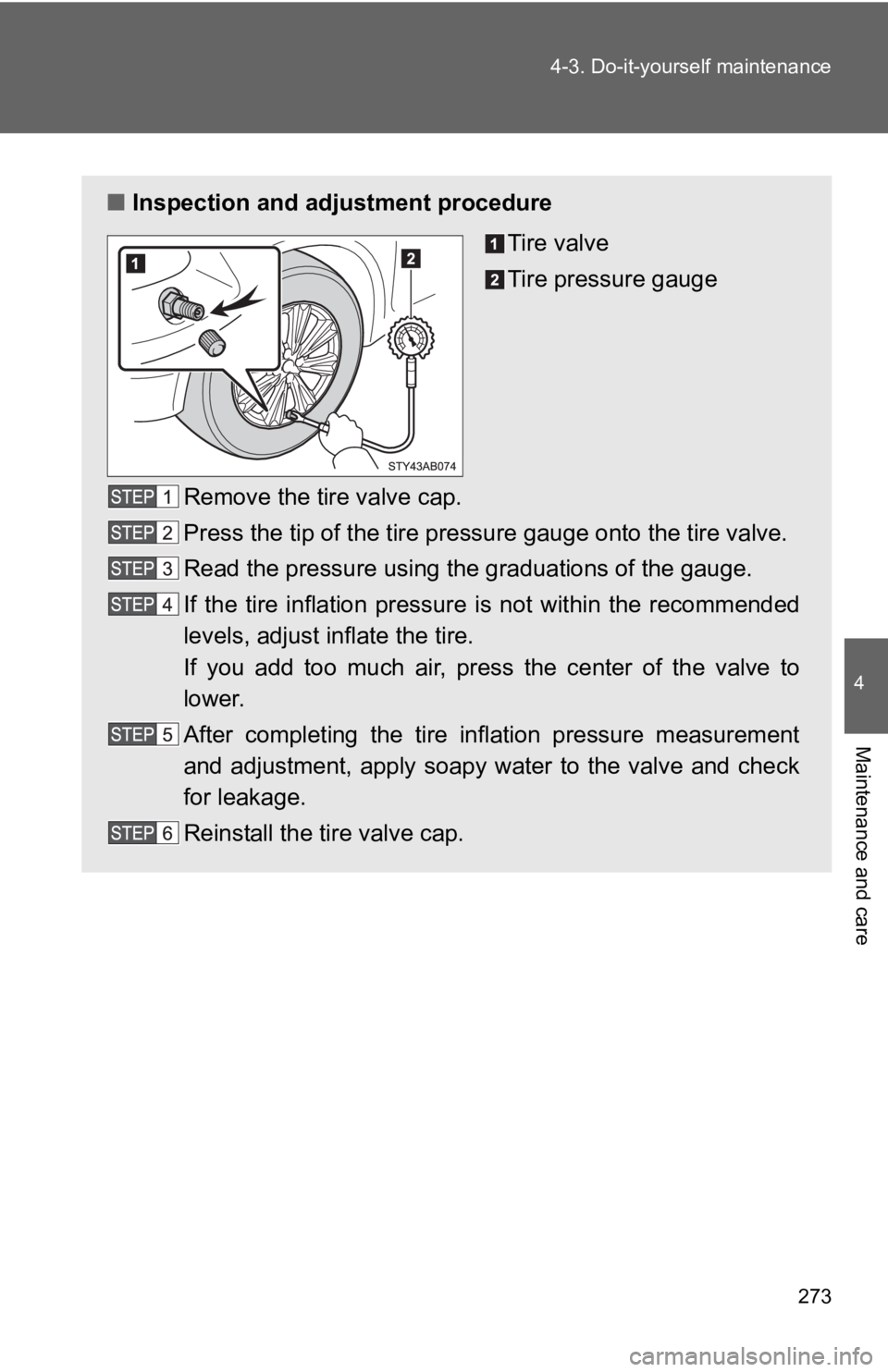 TOYOTA YARIS HATCHBACK 2010  Owners Manual 273
4-3. Do-it-yourself maintenance
4
Maintenance and care
■
Inspection and adjustment procedure
Tire valve
Tire pressure gauge
Remove the tire valve cap.
Press the tip of the tire pressure gauge on
