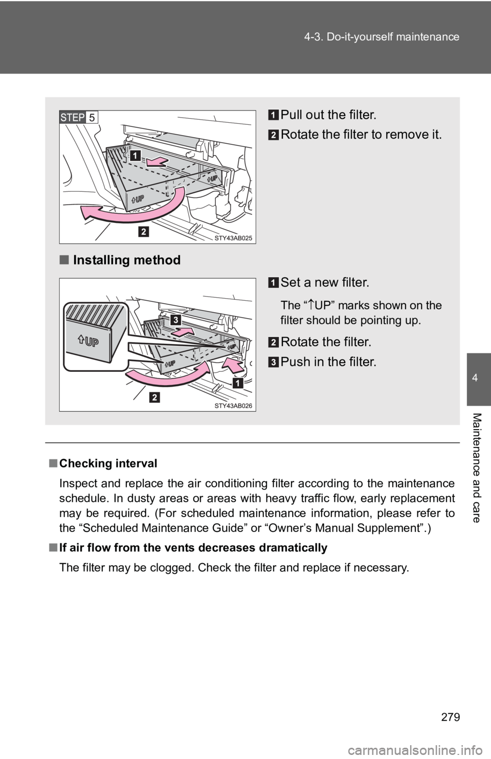 TOYOTA YARIS HATCHBACK 2010  Owners Manual 279
4-3. Do-it-yourself maintenance
4
Maintenance and care
■
Checking interval
Inspect and replace the air conditioning filter according to the maintenance
schedule. In dusty areas or areas with hea