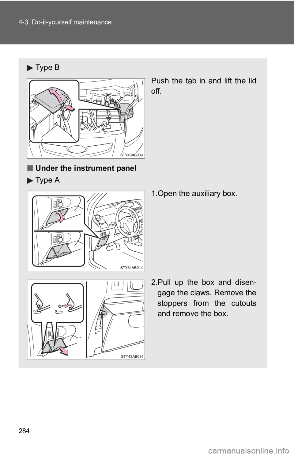 TOYOTA YARIS HATCHBACK 2010  Owners Manual 284 4-3. Do-it-yourself maintenance
Ty p e  BPush the tab in and lift the lid
off.
■ Under the instrument panel 
Ty p e  A
1.Open the auxiliary box.
2.Pull up the box and disen-gage the claws. Remov