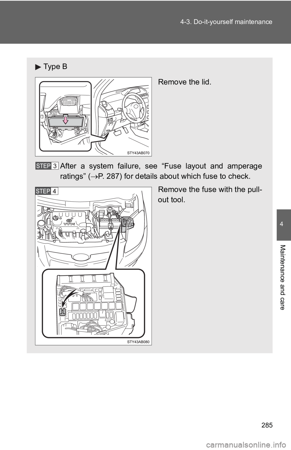 TOYOTA YARIS HATCHBACK 2010  Owners Manual 285
4-3. Do-it-yourself maintenance
4
Maintenance and care
Ty p e  B
Remove the lid.
After a system failure, s ee “Fuse layout and amperage
ratings” (→ P. 287) for details about which fuse to ch
