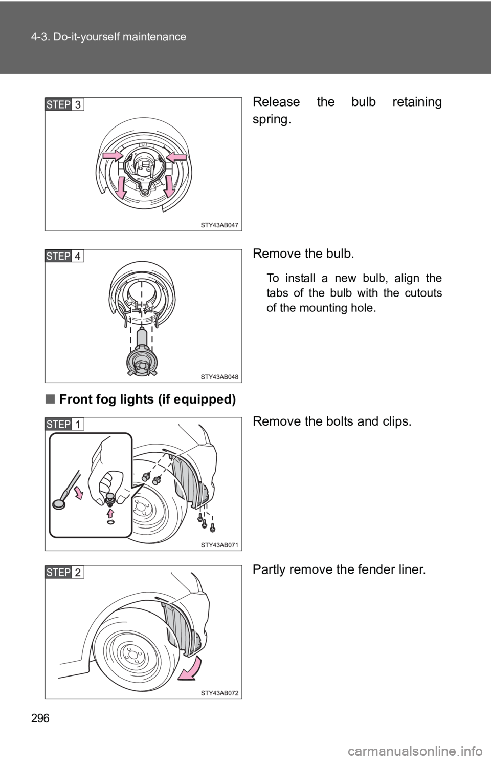 TOYOTA YARIS HATCHBACK 2010  Owners Manual 296 4-3. Do-it-yourself maintenance
Release the bulb retaining
spring.
Remove the bulb.
To install a new bulb, align the
tabs of the bulb with the cutouts
of the mounting hole.
■Front fog lights (if
