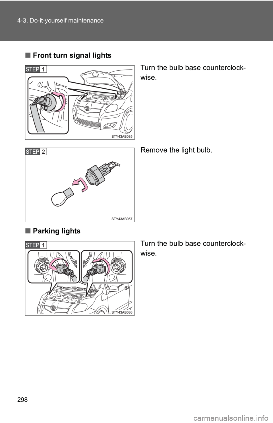 TOYOTA YARIS HATCHBACK 2010  Owners Manual 298 4-3. Do-it-yourself maintenance
■Front turn signal lights
Turn the bulb base counterclock-
wise.
Remove the light bulb.
■ Parking lights
Turn the bulb base counterclock-
wise. 