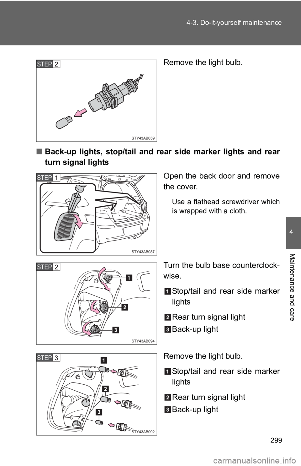 TOYOTA YARIS HATCHBACK 2010  Owners Manual 299
4-3. Do-it-yourself maintenance
4
Maintenance and care
Remove the light bulb.
■ Back-up lights, stop/tail and rear  side marker lights and rear
turn signal lights
Open the back door and remove
t