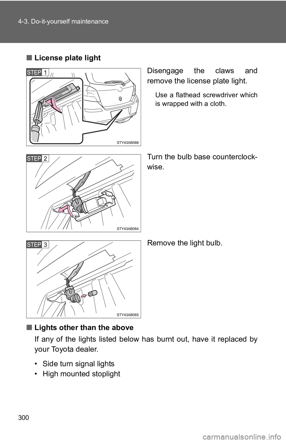 TOYOTA YARIS HATCHBACK 2010  Owners Manual 300 4-3. Do-it-yourself maintenance
■License plate light
Disengage the claws and
remove the license plate light.
Use a flathead screwdriver which
is wrapped with a cloth.
Turn the bulb base counterc