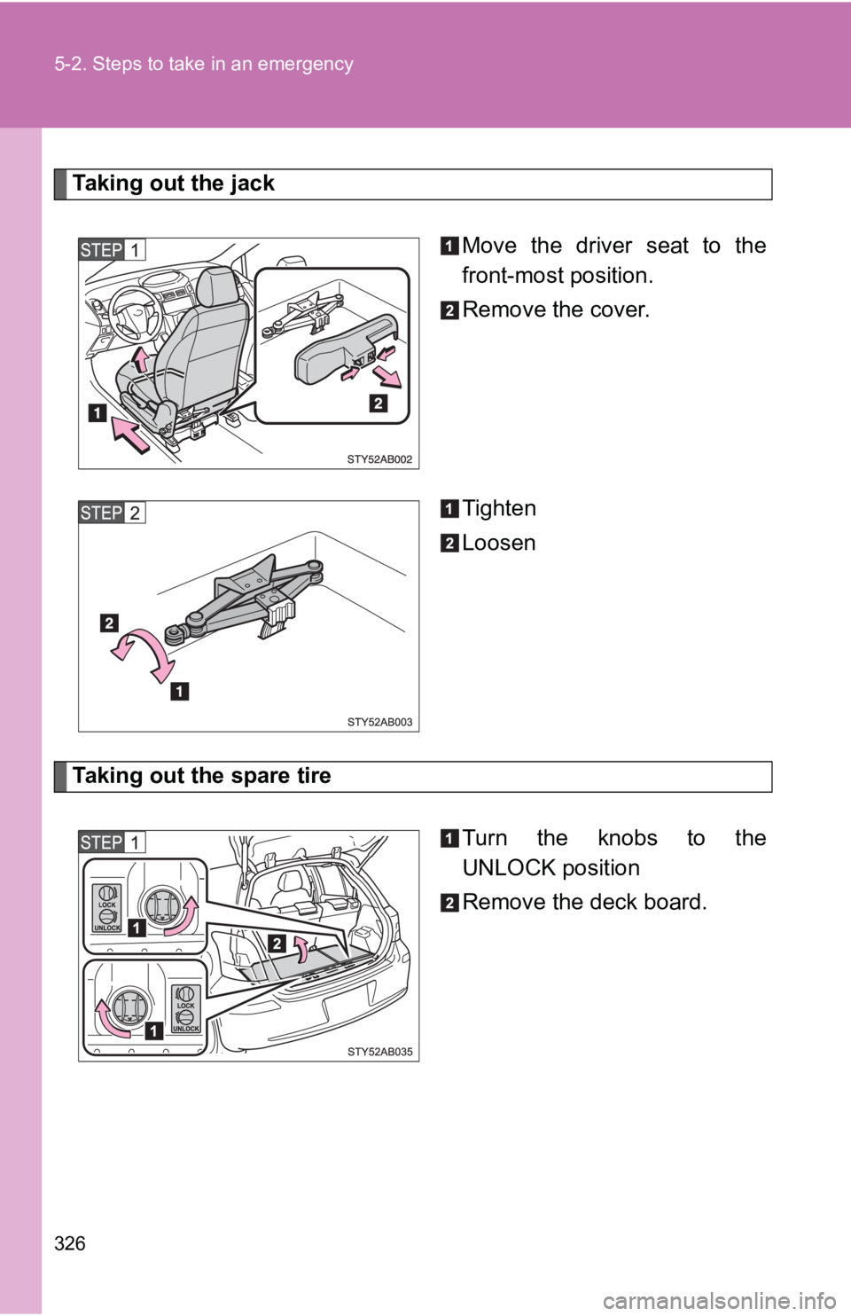 TOYOTA YARIS HATCHBACK 2010  Owners Manual 326 5-2. Steps to take in an emergency
Taking out the jackMove the driver seat to the
front-most position.
Remove the cover.
Tighten
Loosen
Taking out the spare tireTurn the knobs to the
UNLOCK positi