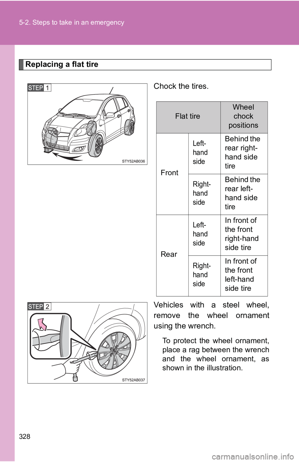 TOYOTA YARIS HATCHBACK 2010  Owners Manual 328 5-2. Steps to take in an emergency
Replacing a flat tireChock the tires.
Vehicles with a steel wheel,
remove the wheel ornament
using the wrench.
To protect the wheel ornament,
place a rag between