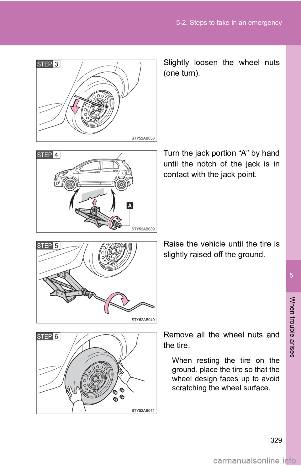 TOYOTA YARIS HATCHBACK 2010  Owners Manual 5
When trouble arises
329
5-2. Steps to take in an emergency
Slightly loosen the wheel nuts
(one turn).
Turn the jack portion “A” by hand
until the notch of the jack is in
contact with the jack po