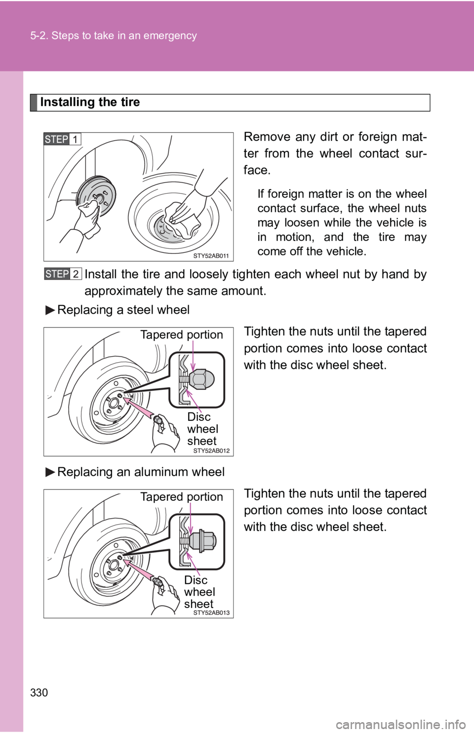 TOYOTA YARIS HATCHBACK 2010  Owners Manual 330 5-2. Steps to take in an emergency
Installing the tireRemove any dirt or foreign mat-
ter from the wheel contact sur-
face.
If foreign matter is on the wheel
contact surface, the wheel nuts
may lo
