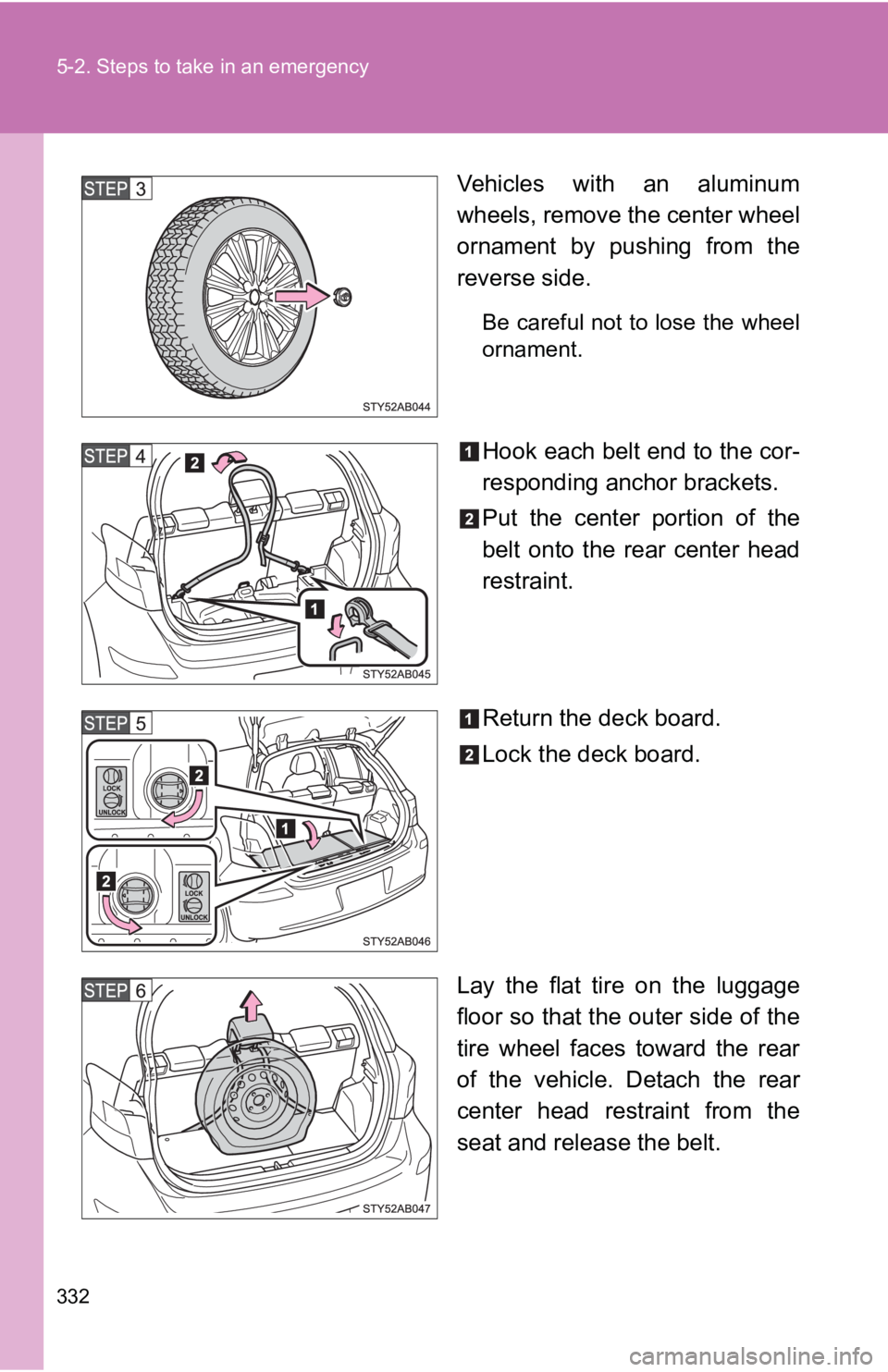 TOYOTA YARIS HATCHBACK 2010  Owners Manual 332 5-2. Steps to take in an emergency
Vehicles with an aluminum
wheels, remove the center wheel
ornament by pushing from the
reverse side.
Be careful not to lose the wheel
ornament.
Hook each belt en