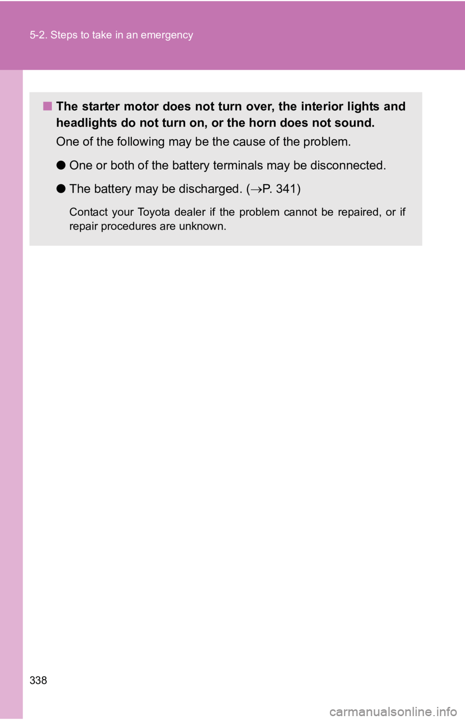 TOYOTA YARIS HATCHBACK 2010  Owners Manual 338 5-2. Steps to take in an emergency
■The starter motor does not turn  over, the interior lights and
headlights do not turn on, or the horn does not sound.
One of the following may be the cause of
