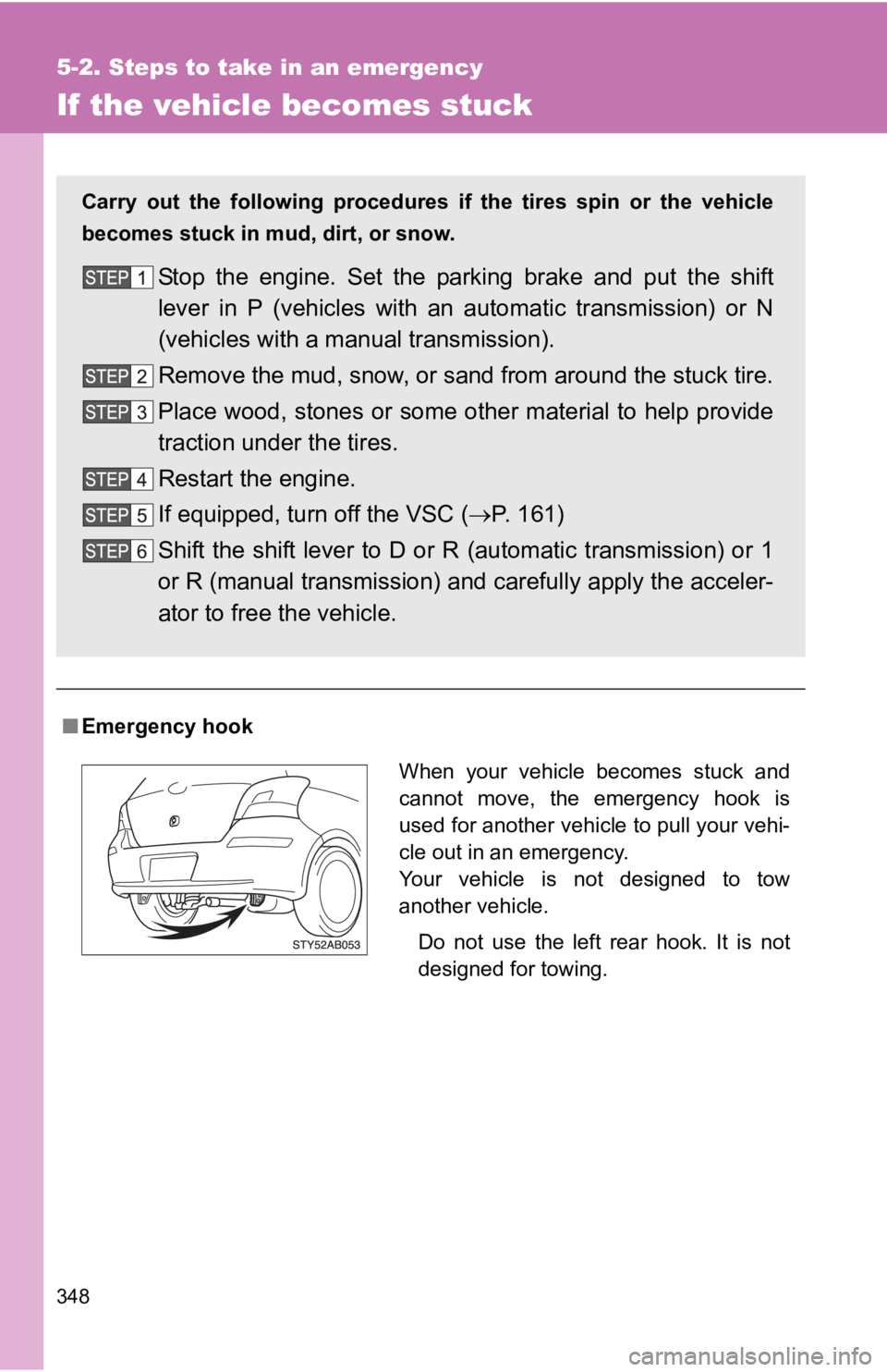 TOYOTA YARIS HATCHBACK 2010  Owners Manual 348
5-2. Steps to take in an emergency
If the vehicle becomes stuck
■Emergency hook
Carry out the following procedures if  the tires spin or the vehicle
becomes stuck in mud, dirt, or snow.
Stop the
