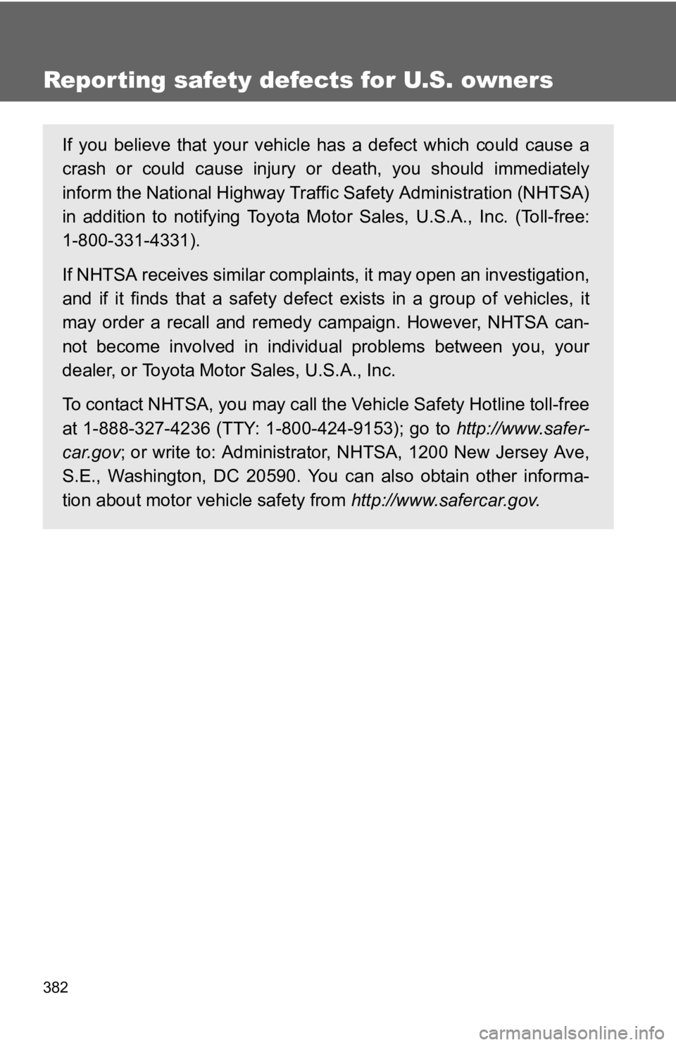 TOYOTA YARIS HATCHBACK 2010  Owners Manual 382
Reporting safety defects for U.S. owners
If you believe that your vehicle has a defect which could cause a
crash or could cause injury or death, you should immediately
inform the National Highway 