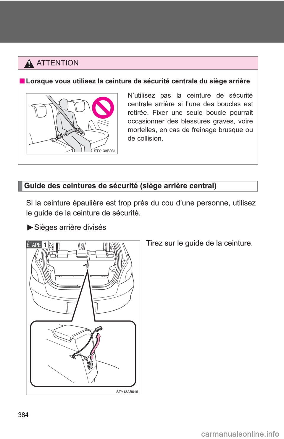 TOYOTA YARIS HATCHBACK 2010  Owners Manual 384
AT T E N T I O N
Lorsque vous utilisez la ceinture de sécurité centrale du siège arrière
N’utilisez pas la ceinture de sécurité
centrale arrière si l’une des boucles est
retirée. Fixer