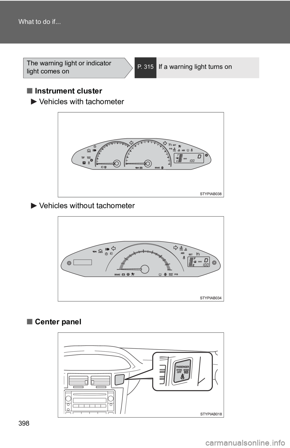 TOYOTA YARIS HATCHBACK 2010  Owners Manual 398 What to do if...
■Instrument cluster
■ Center panel
The warning light or indicator 
light comes onP. 315If a warning light turns on
Vehicles with tachometer
Vehicles without tachometer 