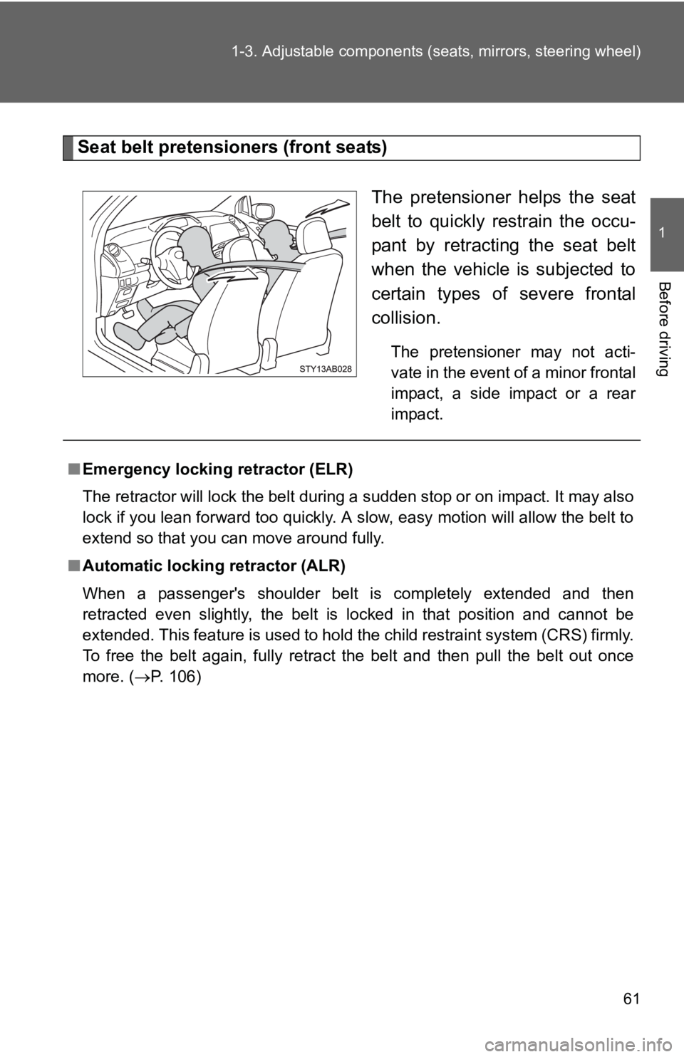 TOYOTA YARIS HATCHBACK 2010  Owners Manual 61
1-3. Adjustable components (s
eats, mirrors, steering wheel)
1
Before driving
Seat belt pretensioners (front seats)
The pretensioner helps the seat
belt to quickly restrain the occu-
pant by retrac