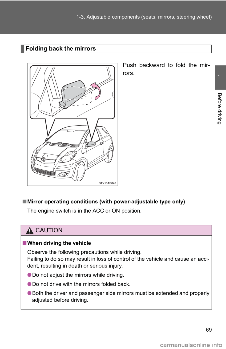 TOYOTA YARIS HATCHBACK 2010  Owners Manual 69
1-3. Adjustable components (s
eats, mirrors, steering wheel)
1
Before driving
Folding back the mirrors
Push backward to fold the mir-
rors.
■Mirror operating conditions (with power-adjustable typ