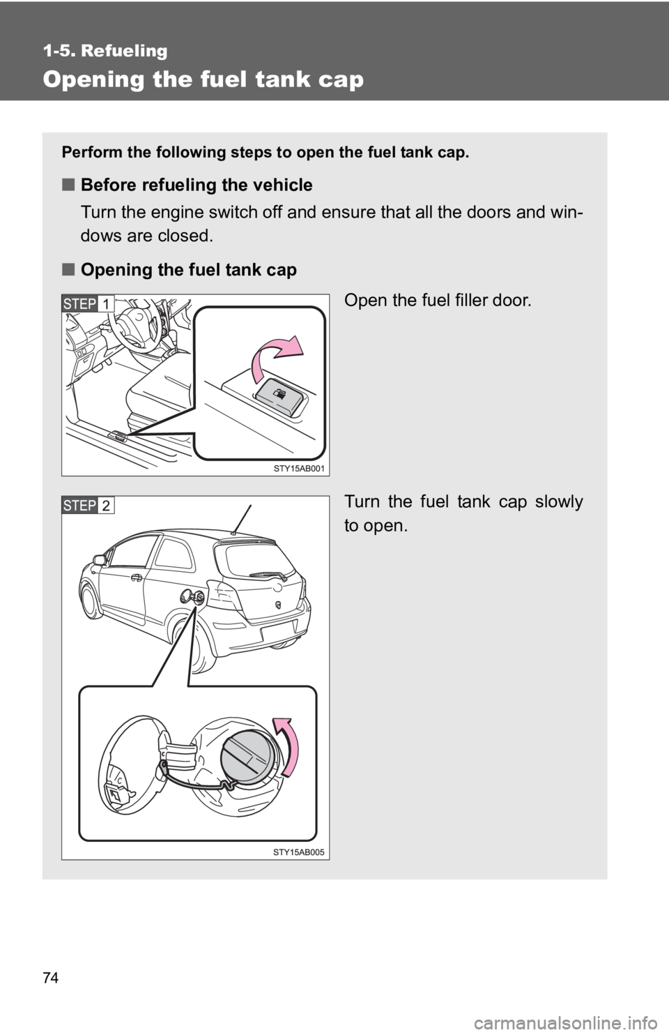 TOYOTA YARIS HATCHBACK 2010  Owners Manual 74
1-5. Refueling
Opening the fuel tank cap
Perform the following steps to open the fuel tank cap.
■Before refueling the vehicle
Turn the engine switch off and ensure that all the doors and win-
dow