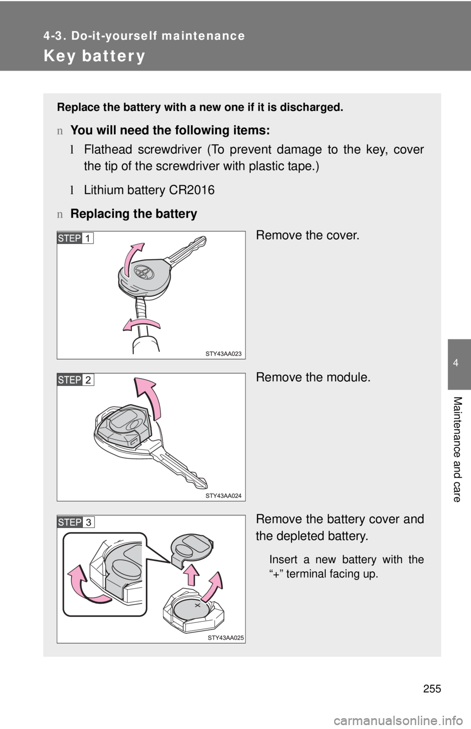TOYOTA YARIS SEDAN 2008  Owners Manual 255
4-3. Do-it-yourself maintenance
4
Maintenance and care
Key batter y
Replace the battery with a new one if it is discharged.
nYou will need the following items:
lFlathead screwdriver (To prevent da