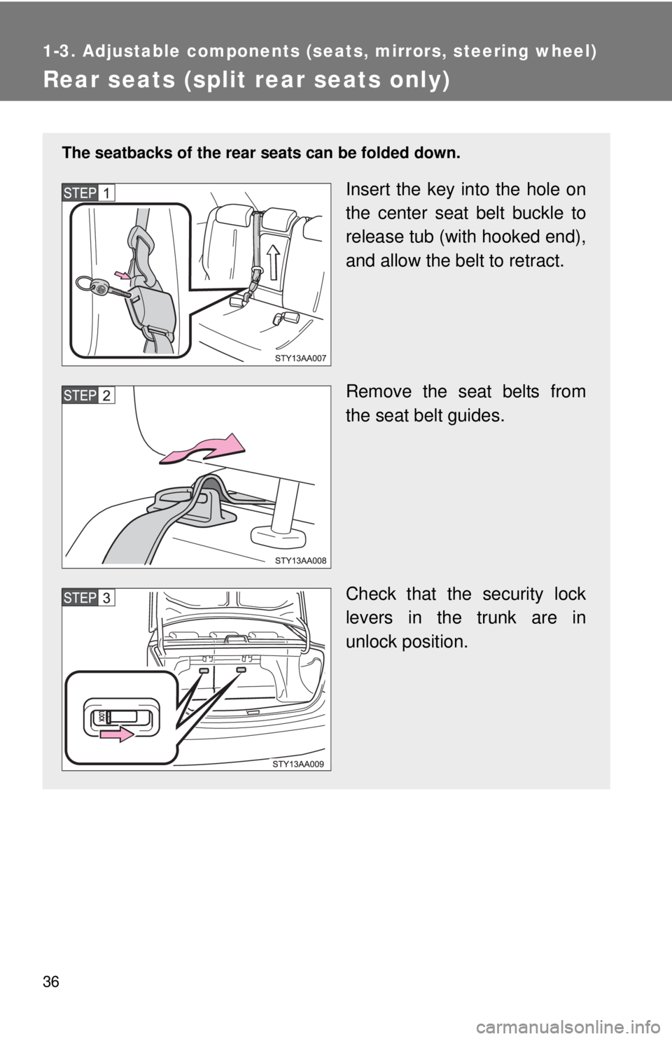 TOYOTA YARIS SEDAN 2008  Owners Manual 36
1-3. Adjustable components (seats, mirrors, steering wheel)
Rear seats (split rear seats only)
The seatbacks of the rear seats can be folded down.
Insert the key into the hole on
the center seat be