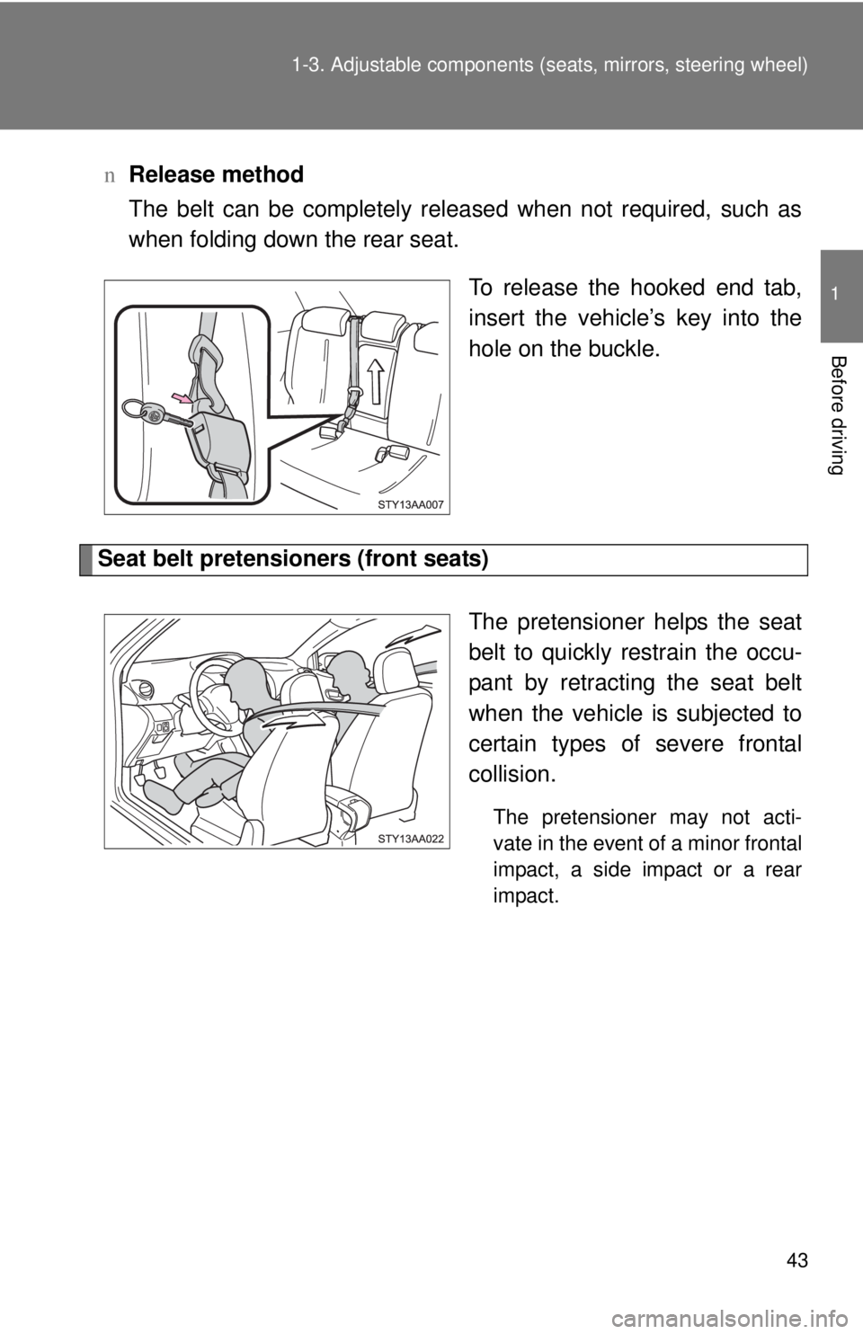 TOYOTA YARIS SEDAN 2008  Owners Manual 43
1-3. Adjustable components (s
eats, mirrors, steering wheel)
1
Before driving
nRelease method
The belt can be completely released when not required, such as
when folding down the rear seat.
To rele