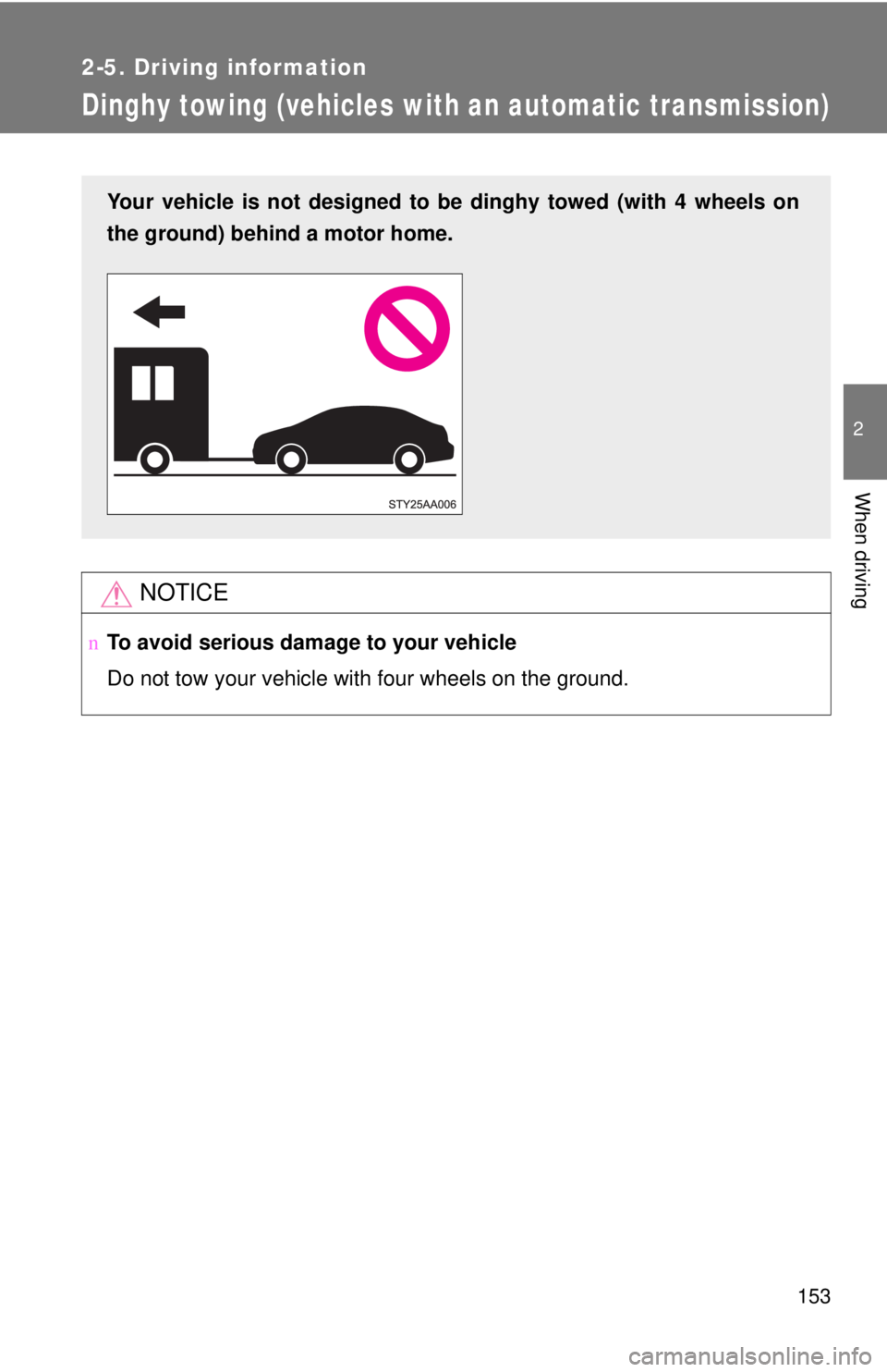 TOYOTA YARIS SEDAN 2009  Owners Manual 153
2-5. Driving information
2
When driving
Dinghy towing (vehicles with an automatic transmission)
NOTICE
nTo avoid serious damage to your vehicle
Do not tow your vehicle with four wheels on the grou