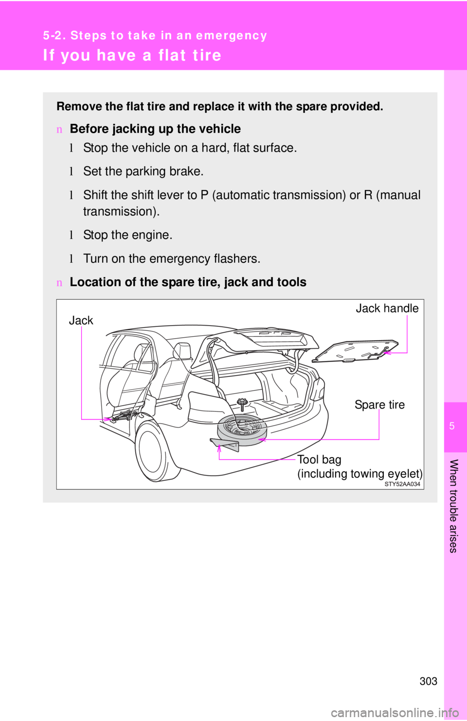 TOYOTA YARIS SEDAN 2009  Owners Manual 5
When trouble arises
303
5-2. Steps to take in an emergency
If you have a flat tire
Remove the flat tire and replace it with the spare provided.
nBefore jacking up the vehicle
lStop the vehicle on a 