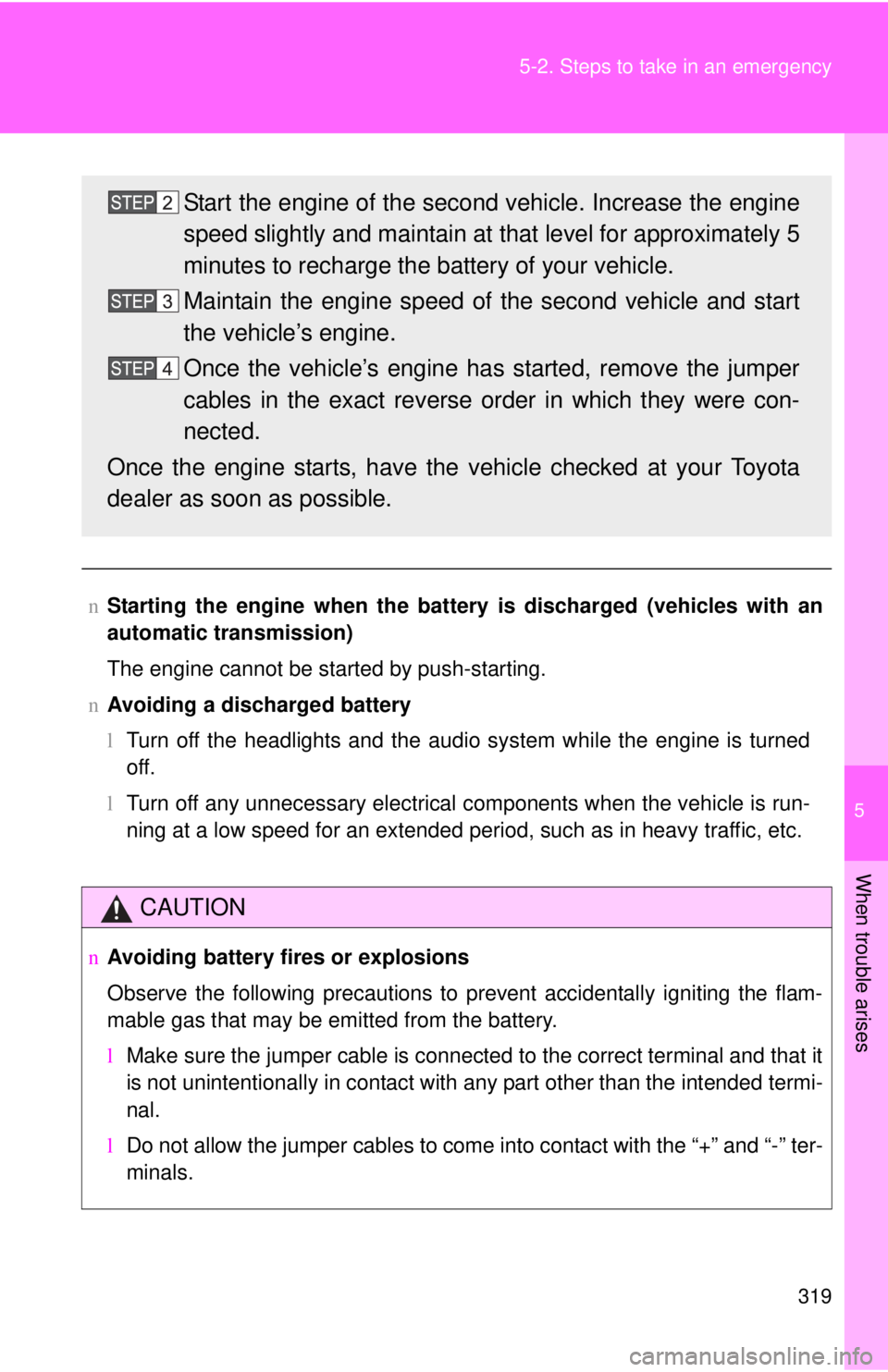 TOYOTA YARIS SEDAN 2009  Owners Manual 5
When trouble arises
319
5-2. Steps to take in an emergency
n
Starting the engine when the battery is discharged (vehicles with an
automatic transmission)
The engine cannot be started by push-startin