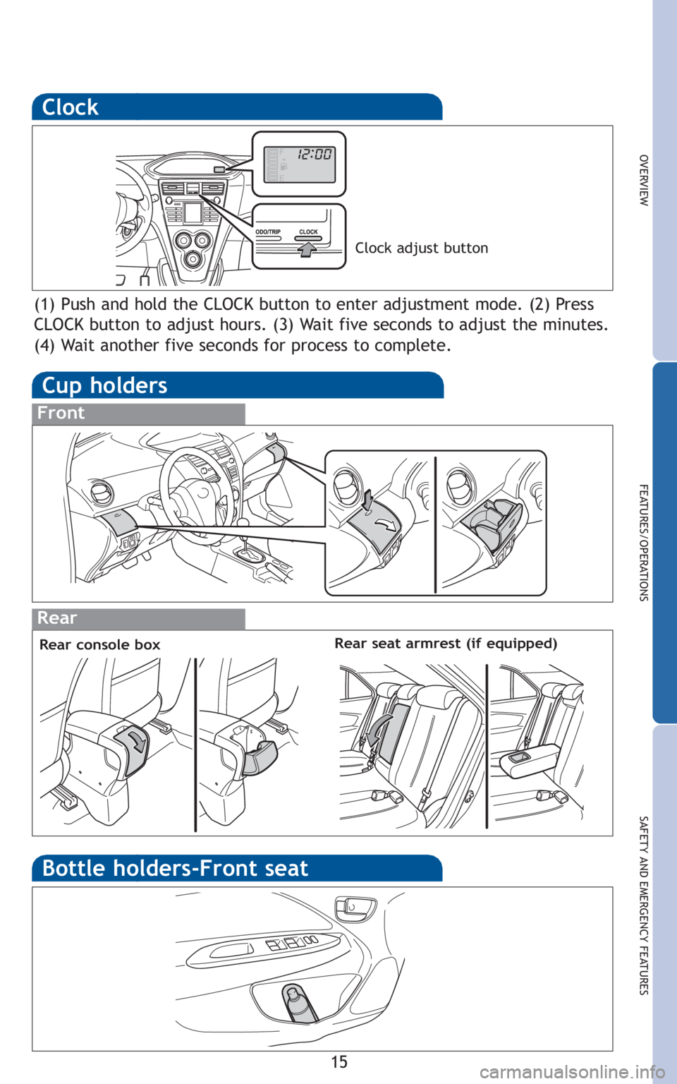 TOYOTA YARIS SEDAN 2010  Owners Manual 15
OVERVIEW
FEATURES/OPERATIONS
SAFETY AND EMERGENCY FEATURES
Clock
(1) Push and hold the CLOCK button to enter adjustment mode. (2) Press
CLOCK button to adjust hours. (3) Wait five seconds to adjust