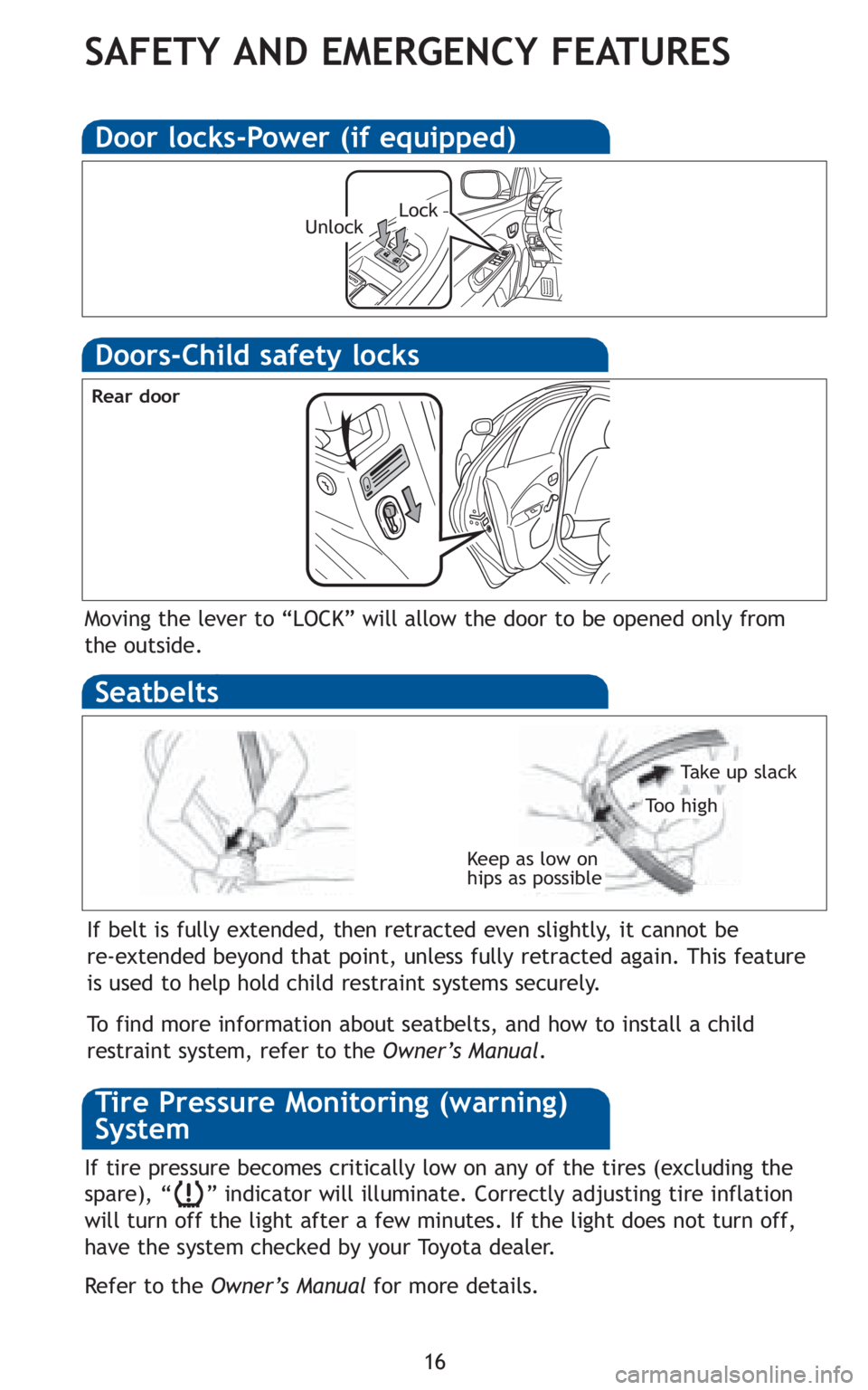 TOYOTA YARIS SEDAN 2010  Owners Manual 16
SAFETY AND EMERGENCY FEATURES
Keep as low on
hips as possible
Take up slack
To o h i g h
Seatbelts
Doors-Child safety locks
Moving the lever to “LOCK” will allow the door to be opened only from