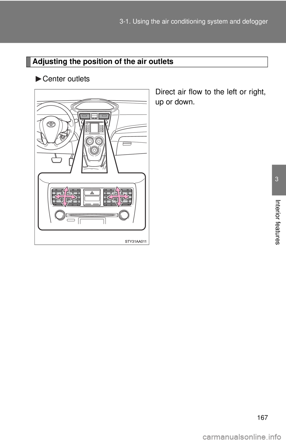 TOYOTA YARIS SEDAN 2010  Owners Manual 167
3-1. Using the air conditioning system
 and defogger
3
Interior features
Adjusting the position of the air outlets
Center outlets Direct air flow to the left or right,
up or down. 