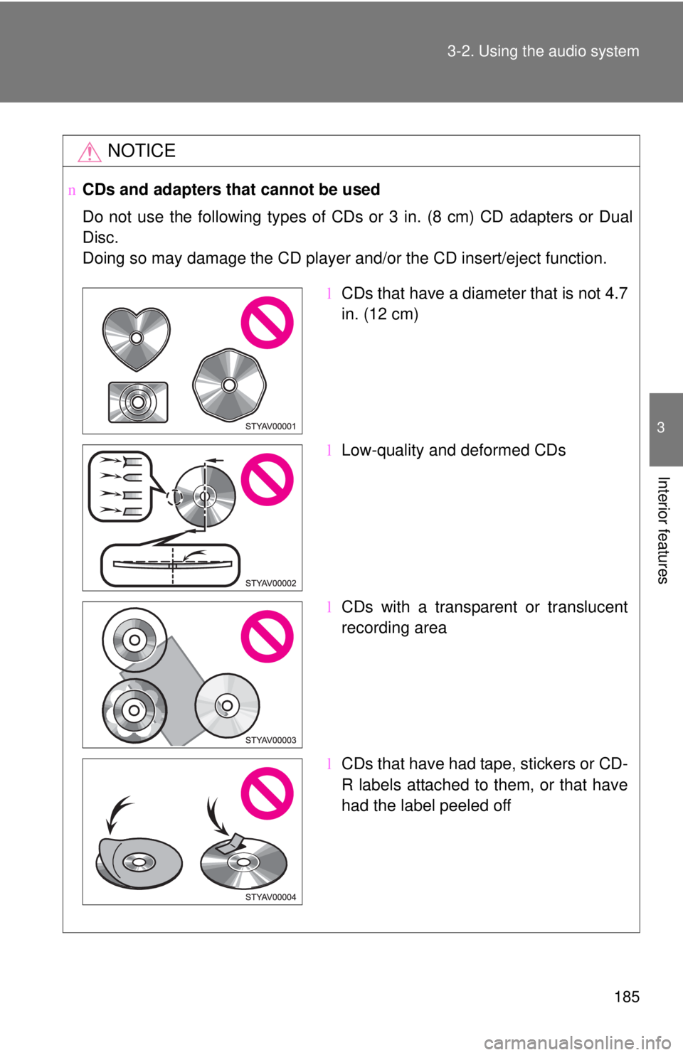 TOYOTA YARIS SEDAN 2010  Owners Manual 185
3-2. Using the audio system
3
Interior features
NOTICE
n
CDs and adapters that cannot be used
Do not use the following types of CDs or 3 in. (8 cm) CD adapters or Dual
Disc.
Doing so may damage th