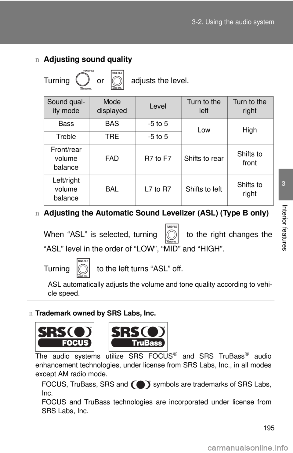 TOYOTA YARIS SEDAN 2010  Owners Manual 195
3-2. Using the audio system
3
Interior features
n
Adjusting sound quality
Turning   or   adjusts the level.
n Adjusting the Automatic Sound Levelizer (ASL) (Type B only)
When “ASL” is selected