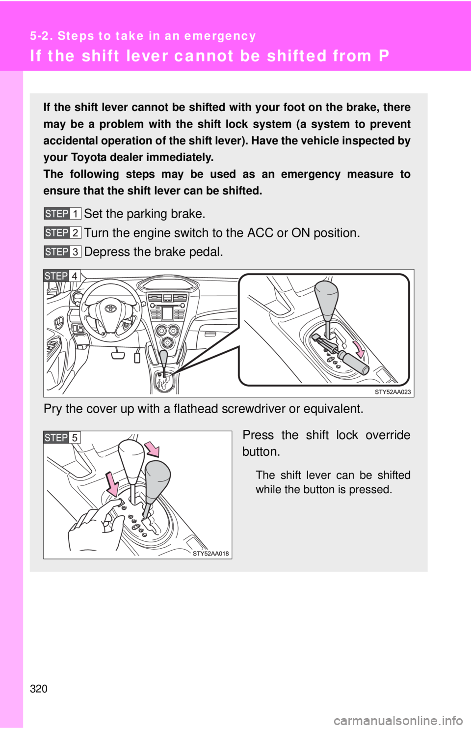 TOYOTA YARIS SEDAN 2010  Owners Manual 320
5-2. Steps to take in an emergency
If the shift lever cannot be shifted from P
If the shift lever cannot be shifted with your foot on the brake, there
may be a problem with the shift  lock system 