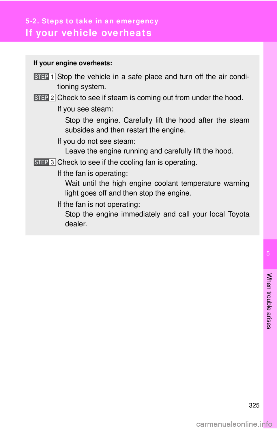 TOYOTA YARIS SEDAN 2010  Owners Manual 5
When trouble arises
325
5-2. Steps to take in an emergency
If your vehicle overheats
If your engine overheats:
Stop the vehicle in a safe place and turn off the air condi-
tioning system.
Check to s