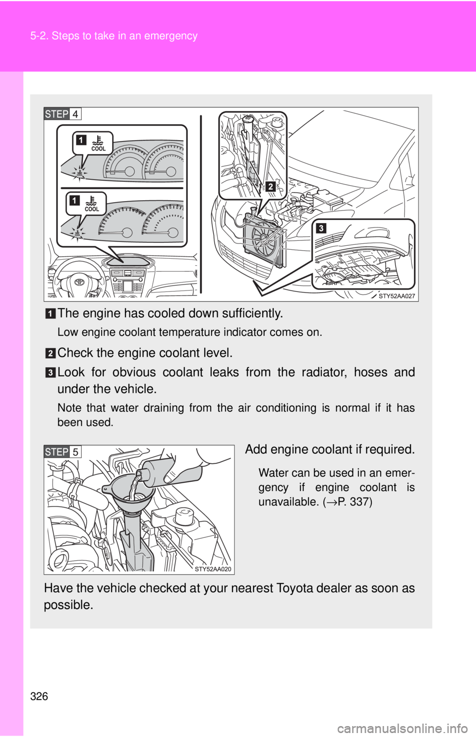 TOYOTA YARIS SEDAN 2010  Owners Manual 326 5-2. Steps to take in an emergency
The engine has cooled down sufficiently.
Low engine coolant temperature indicator comes on.
Check the engine coolant level.
Look for obvious coolant leaks from t