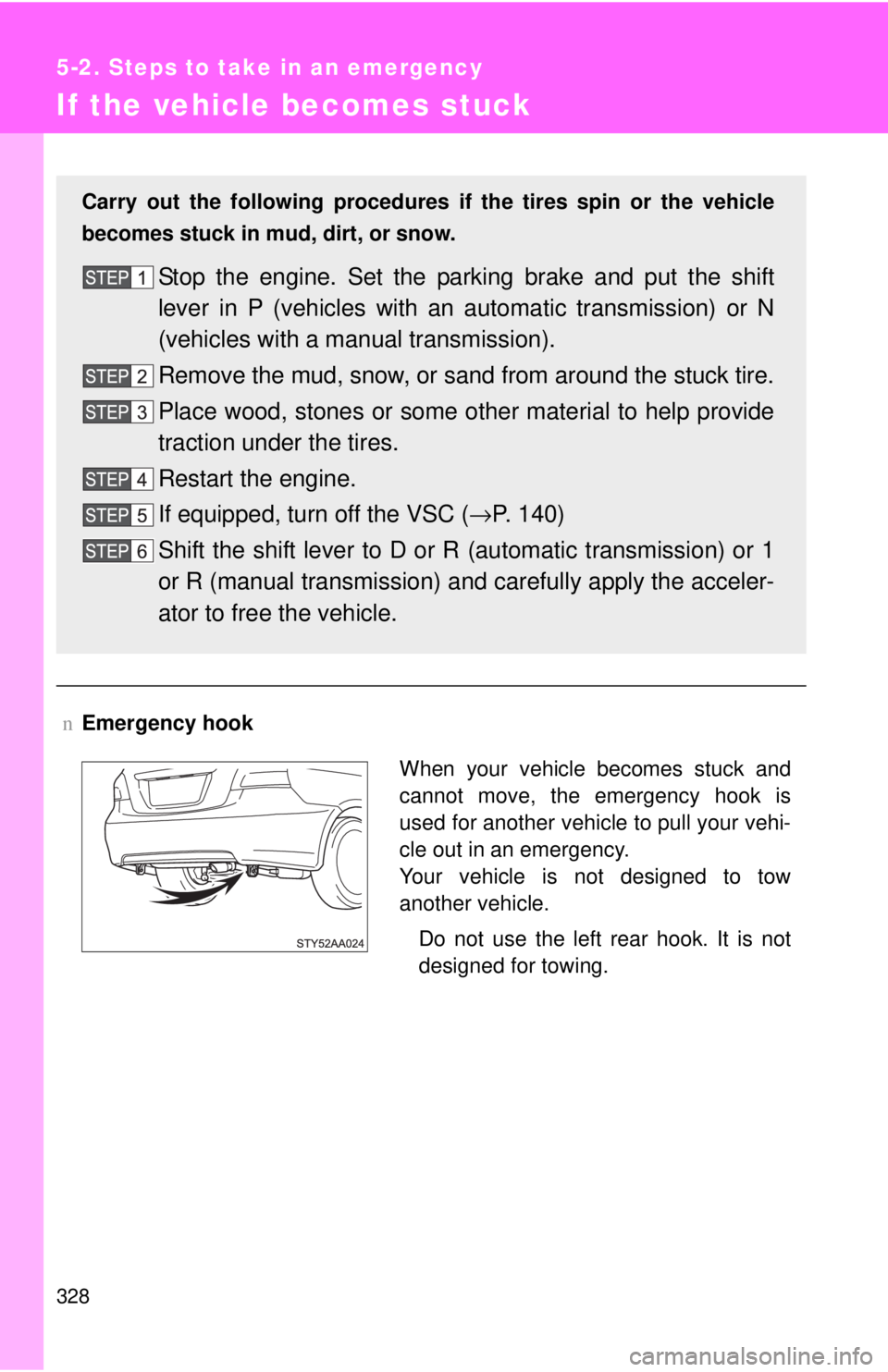 TOYOTA YARIS SEDAN 2010  Owners Manual 328
5-2. Steps to take in an emergency
If the vehicle becomes stuck
nEmergency hook
Carry out the following procedures if  the tires spin or the vehicle
becomes stuck in mud, dirt, or snow.
Stop the e