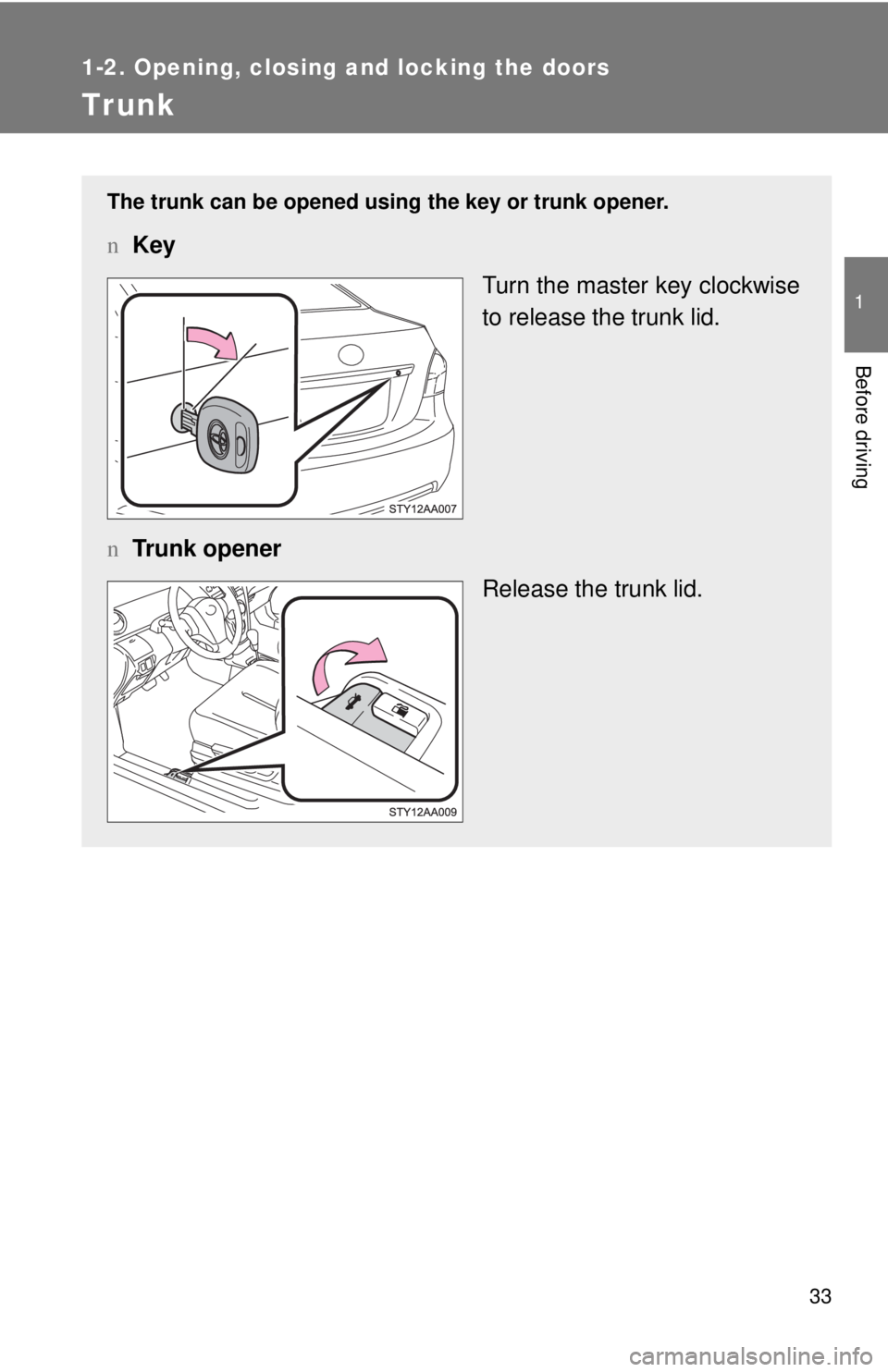 TOYOTA YARIS SEDAN 2010  Owners Manual 33
1
1-2. Opening, closing and locking the doors
Before driving
Trunk
The trunk can be opened using the key or trunk opener.
nKey
Turn the master key clockwise
to release the trunk lid.
n Trunk opener