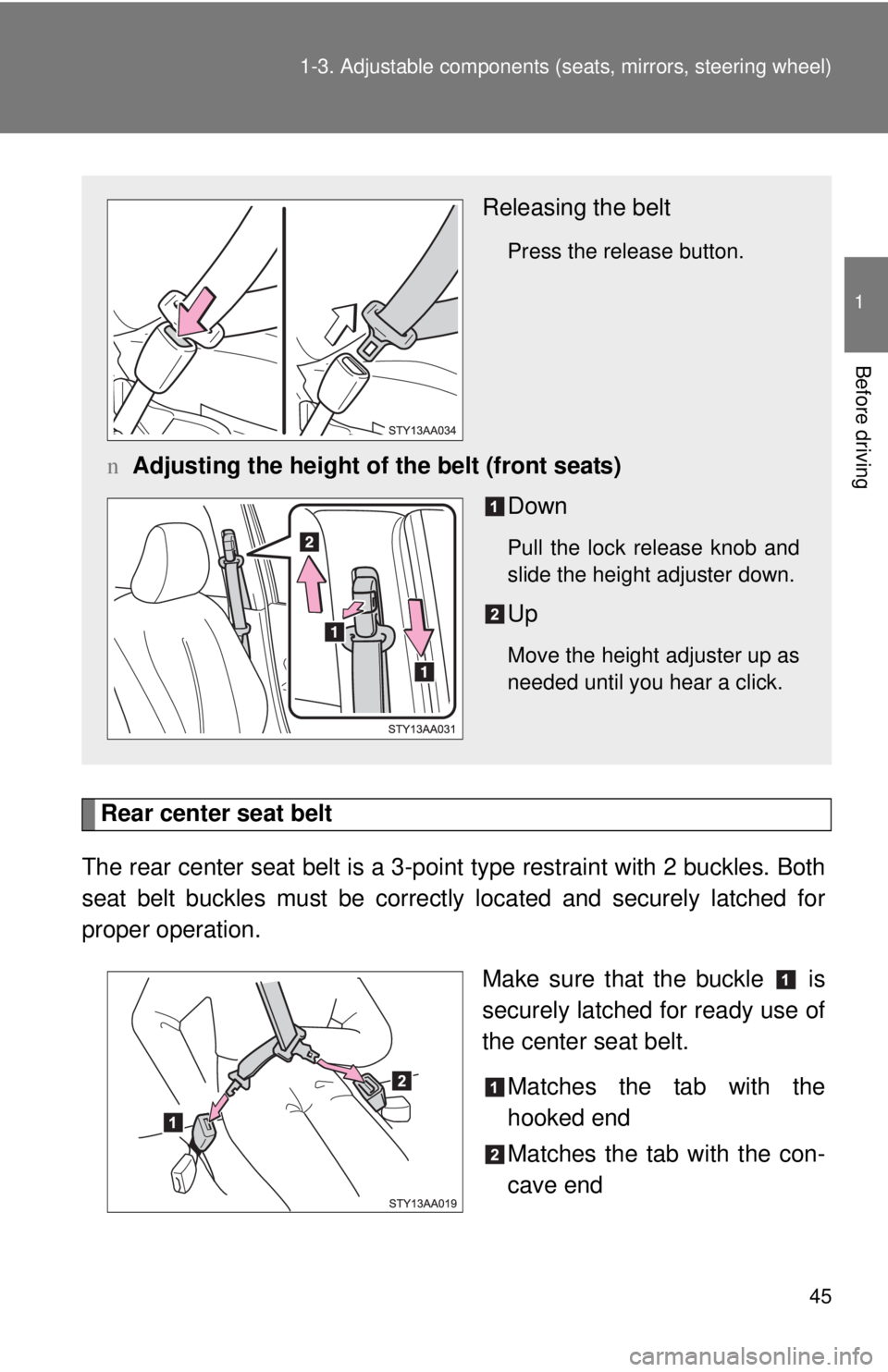 TOYOTA YARIS SEDAN 2010  Owners Manual 45
1-3. Adjustable components (s
eats, mirrors, steering wheel)
1
Before driving
Rear center seat belt
The rear center seat belt is a 3-po int type restraint with 2 buckles. Both
seat belt buckles mus