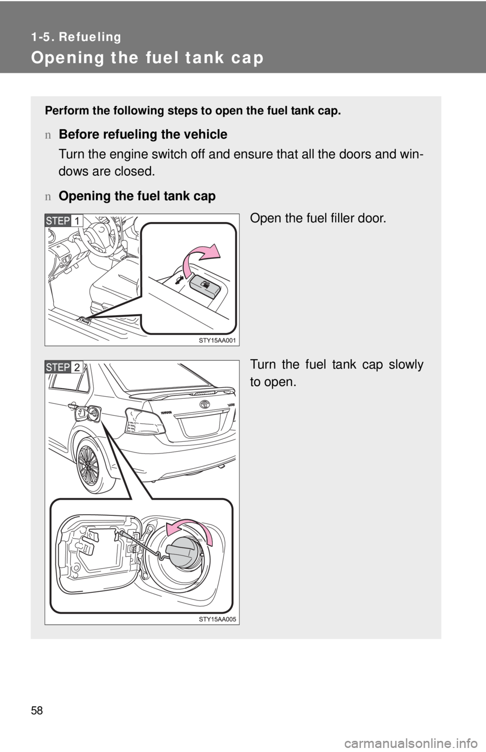 TOYOTA YARIS SEDAN 2010  Owners Manual 58
1-5. Refueling
Opening the fuel tank cap
Perform the following steps to open the fuel tank cap.
nBefore refueling the vehicle
Turn the engine switch off and ensure that all the doors and win-
dows 